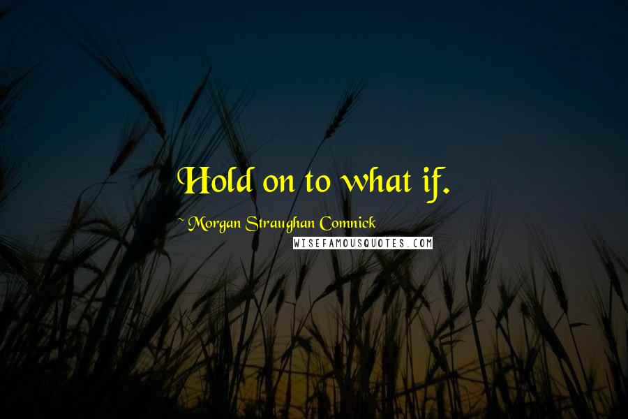 Morgan Straughan Comnick Quotes: Hold on to what if.