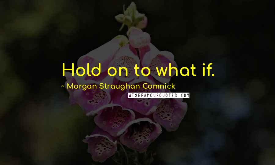 Morgan Straughan Comnick Quotes: Hold on to what if.