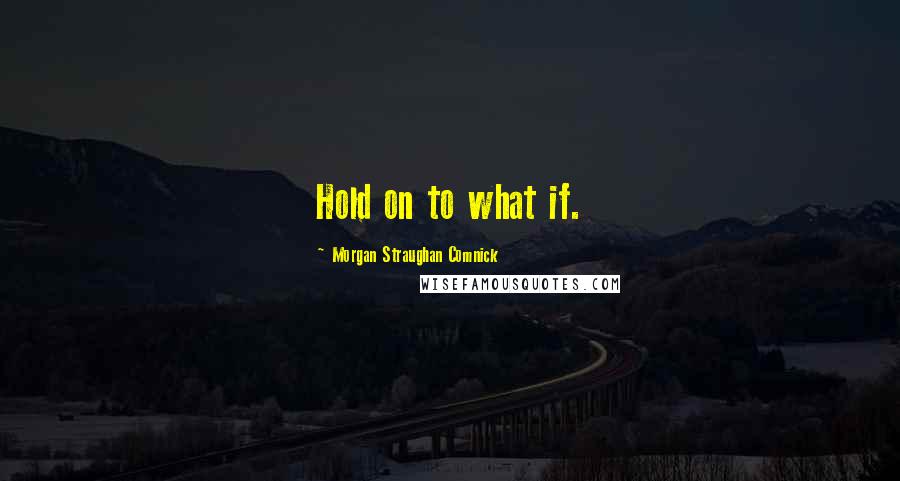Morgan Straughan Comnick Quotes: Hold on to what if.