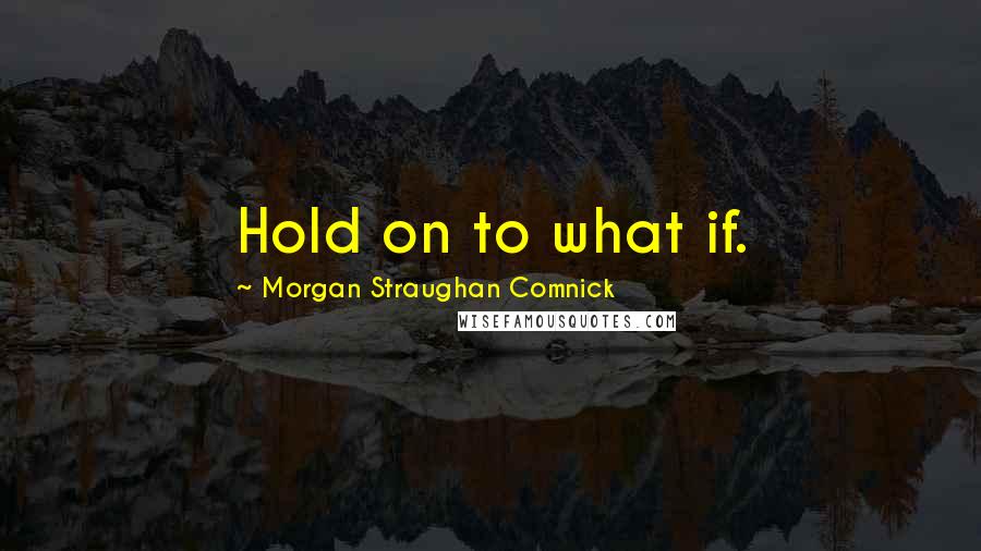 Morgan Straughan Comnick Quotes: Hold on to what if.