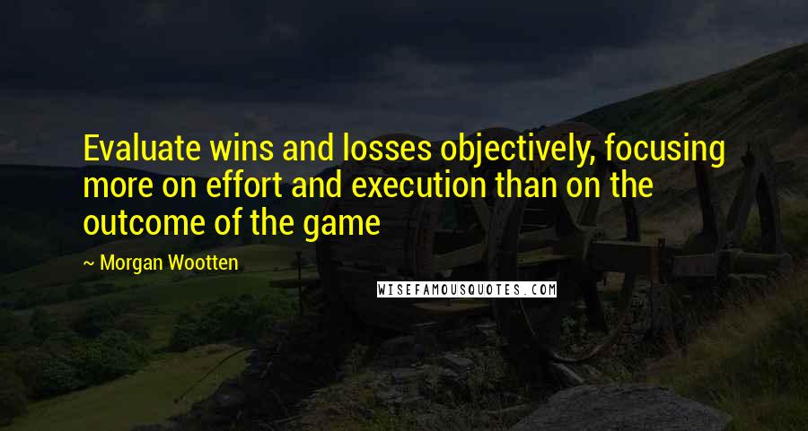 Morgan Wootten Quotes: Evaluate wins and losses objectively, focusing more on effort and execution than on the outcome of the game