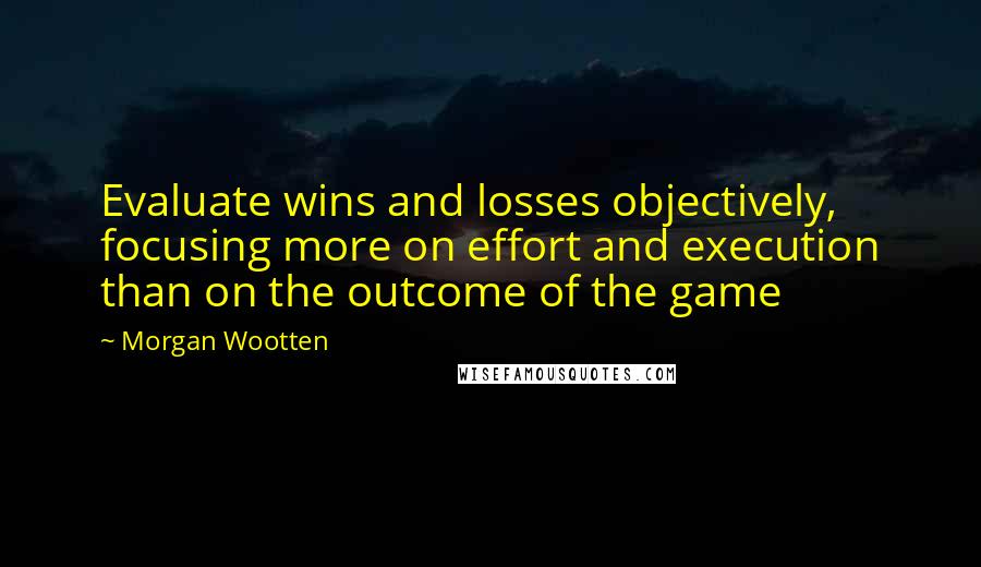 Morgan Wootten Quotes: Evaluate wins and losses objectively, focusing more on effort and execution than on the outcome of the game