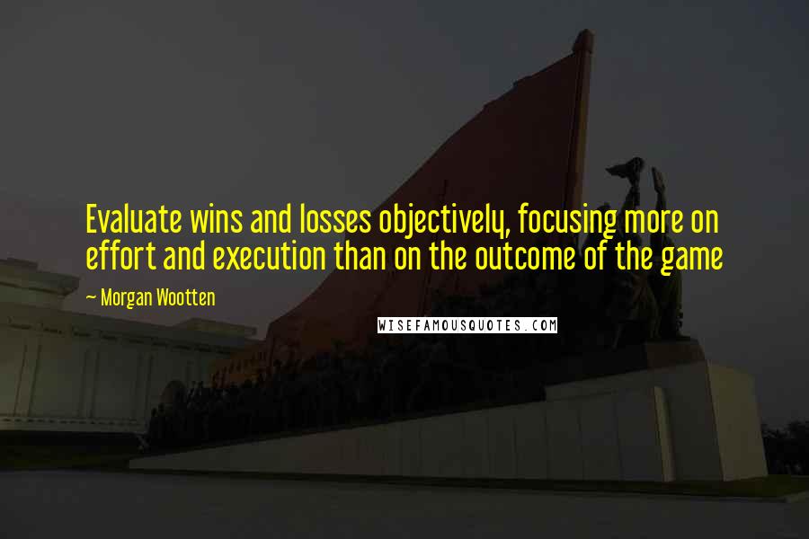 Morgan Wootten Quotes: Evaluate wins and losses objectively, focusing more on effort and execution than on the outcome of the game