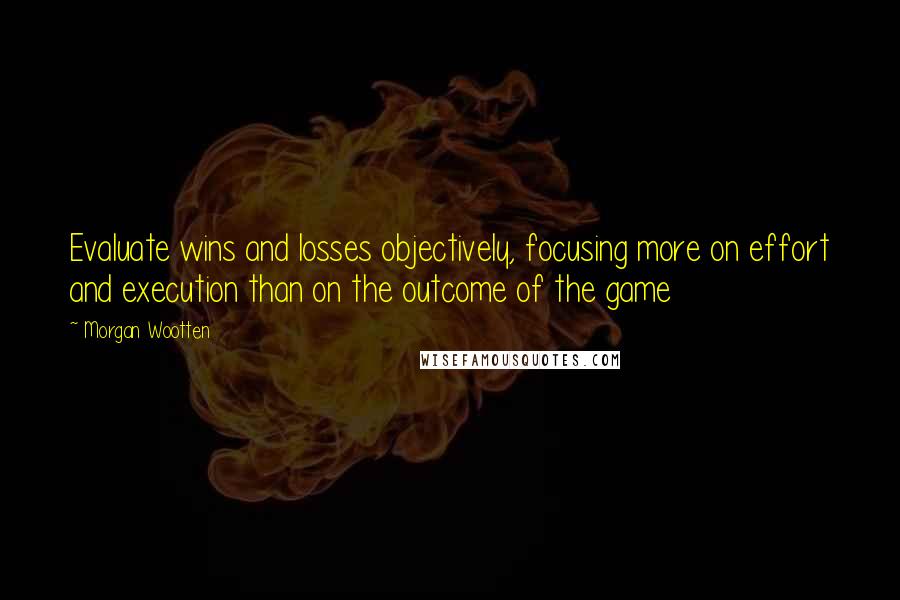 Morgan Wootten Quotes: Evaluate wins and losses objectively, focusing more on effort and execution than on the outcome of the game