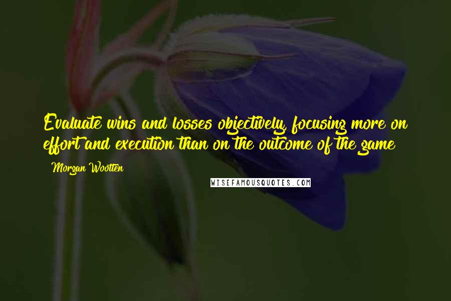 Morgan Wootten Quotes: Evaluate wins and losses objectively, focusing more on effort and execution than on the outcome of the game