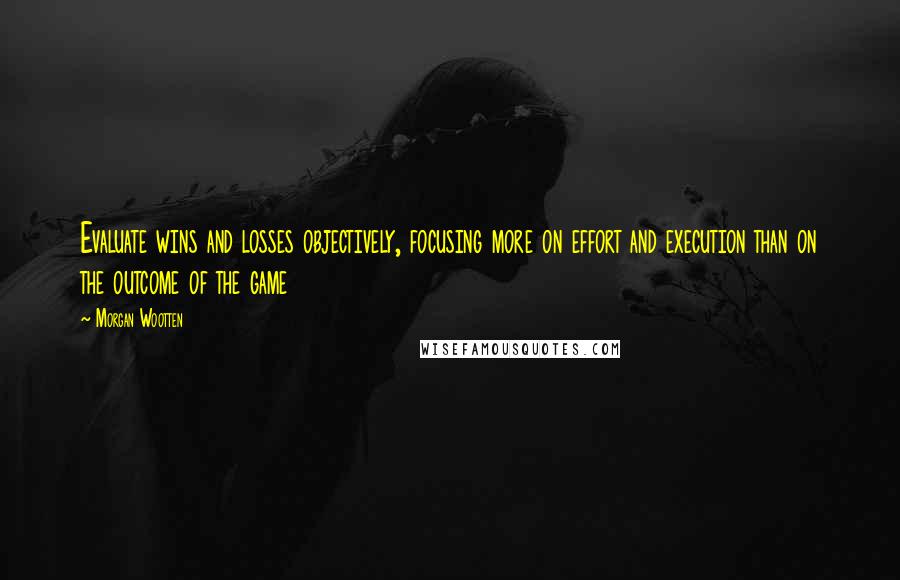 Morgan Wootten Quotes: Evaluate wins and losses objectively, focusing more on effort and execution than on the outcome of the game