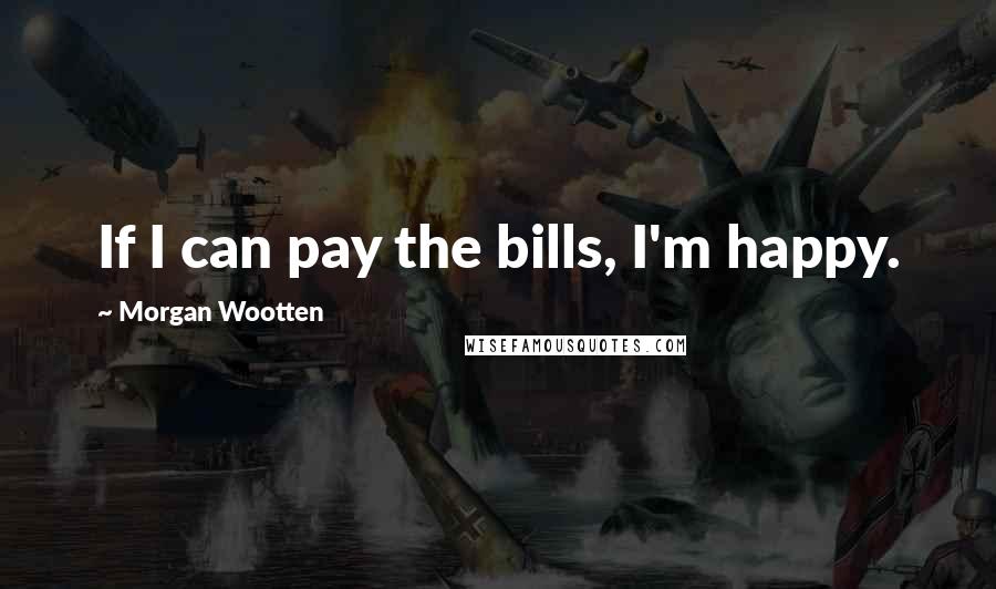 Morgan Wootten Quotes: If I can pay the bills, I'm happy.