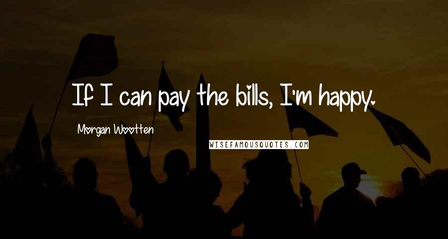 Morgan Wootten Quotes: If I can pay the bills, I'm happy.