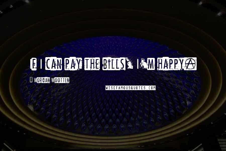 Morgan Wootten Quotes: If I can pay the bills, I'm happy.