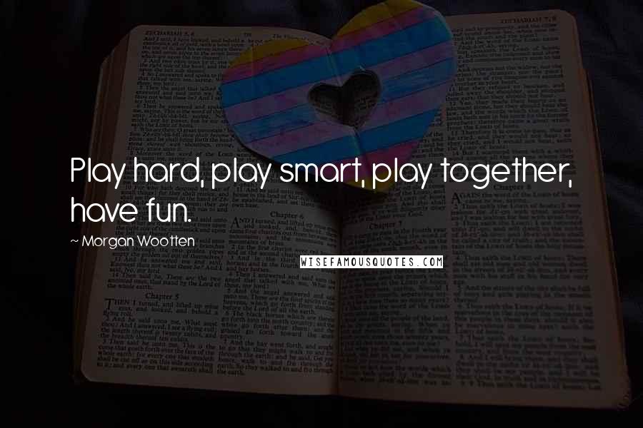 Morgan Wootten Quotes: Play hard, play smart, play together, have fun.