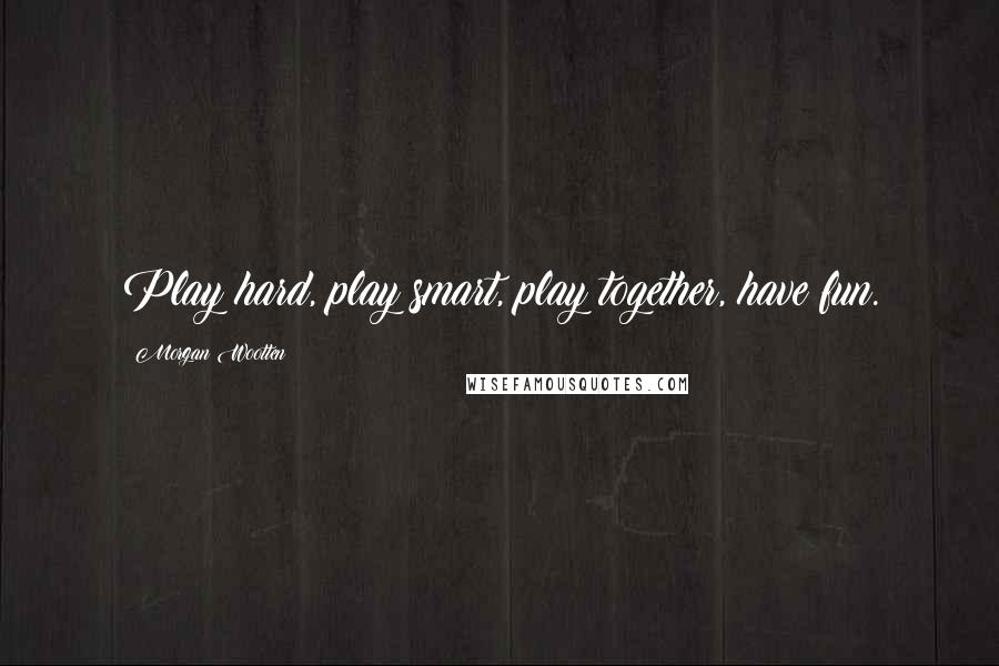 Morgan Wootten Quotes: Play hard, play smart, play together, have fun.