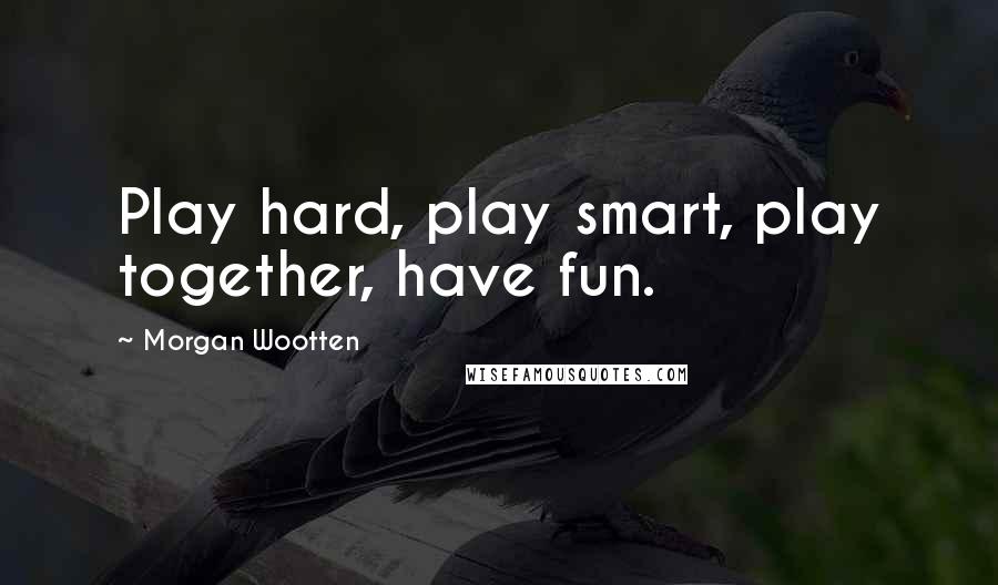 Morgan Wootten Quotes: Play hard, play smart, play together, have fun.
