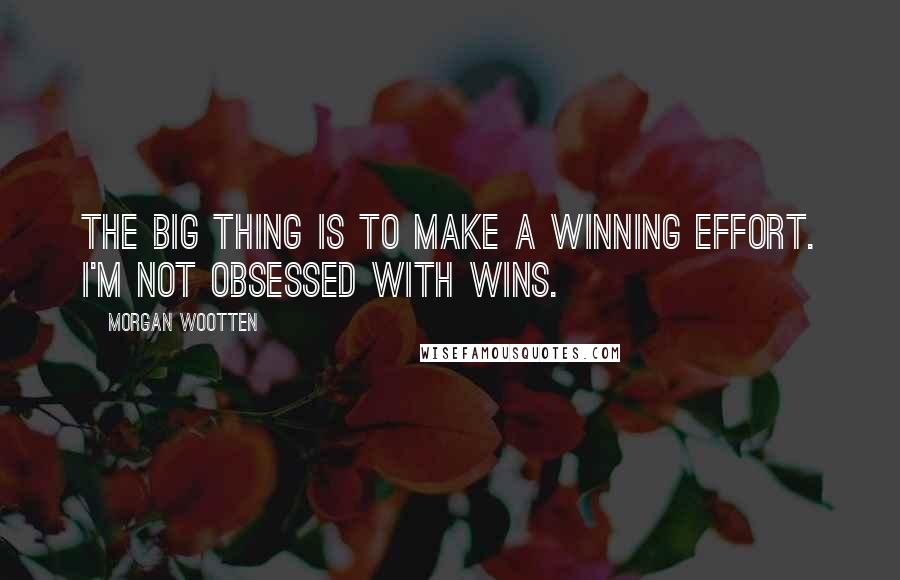 Morgan Wootten Quotes: The big thing is to make a winning effort. I'm not obsessed with wins.