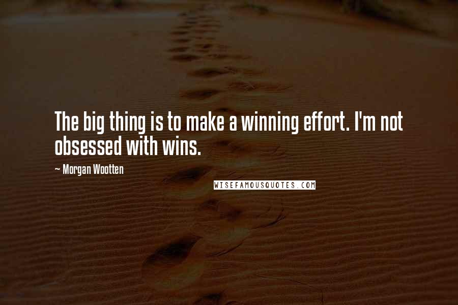 Morgan Wootten Quotes: The big thing is to make a winning effort. I'm not obsessed with wins.