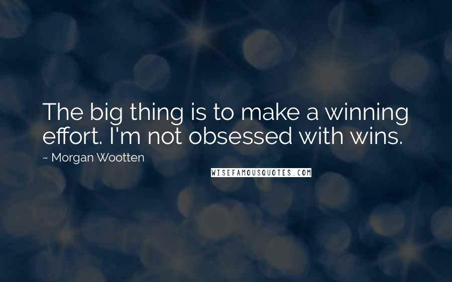 Morgan Wootten Quotes: The big thing is to make a winning effort. I'm not obsessed with wins.