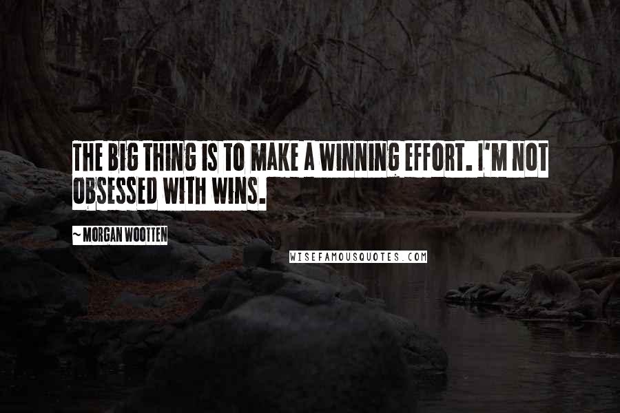 Morgan Wootten Quotes: The big thing is to make a winning effort. I'm not obsessed with wins.