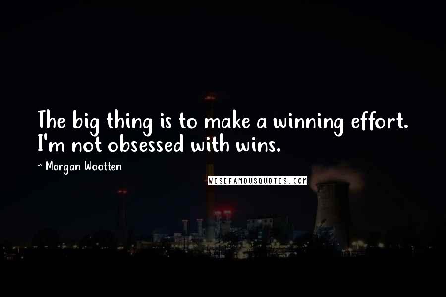 Morgan Wootten Quotes: The big thing is to make a winning effort. I'm not obsessed with wins.