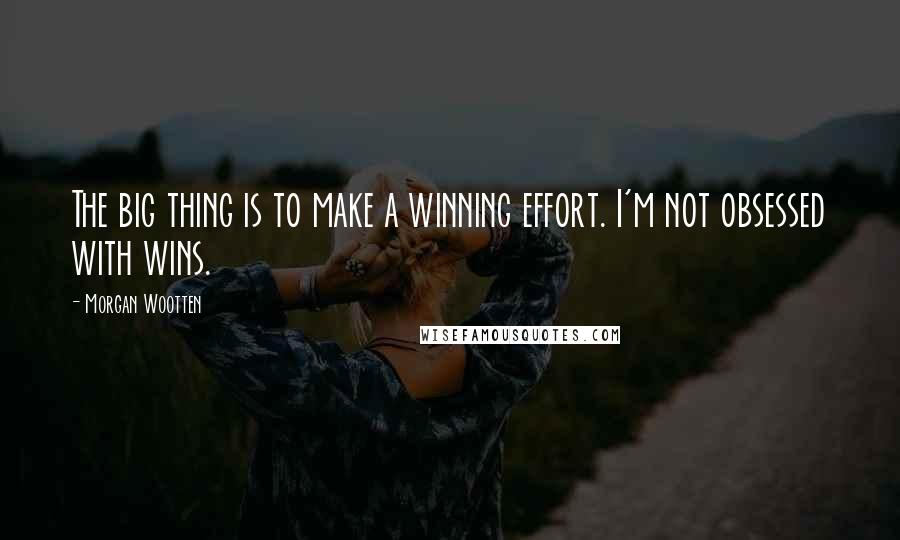 Morgan Wootten Quotes: The big thing is to make a winning effort. I'm not obsessed with wins.