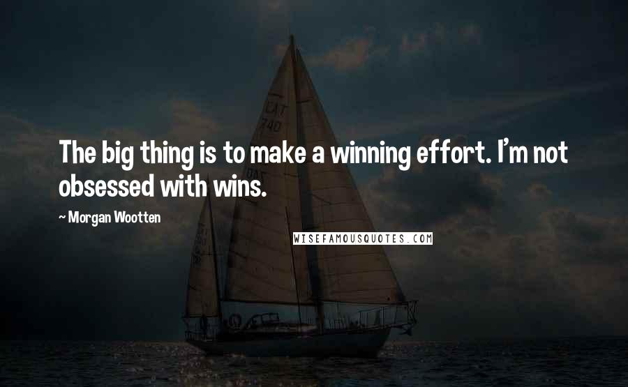 Morgan Wootten Quotes: The big thing is to make a winning effort. I'm not obsessed with wins.