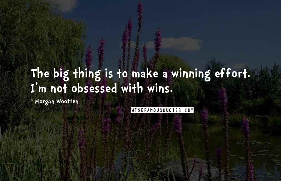 Morgan Wootten Quotes: The big thing is to make a winning effort. I'm not obsessed with wins.