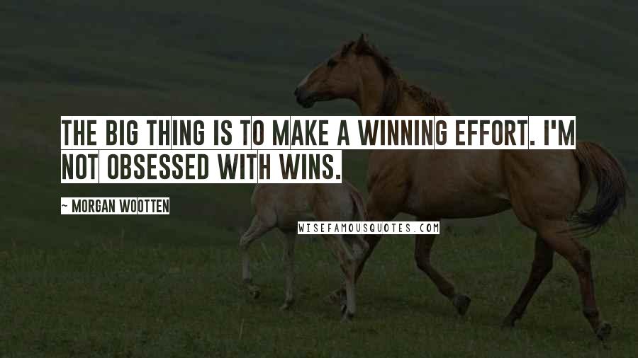 Morgan Wootten Quotes: The big thing is to make a winning effort. I'm not obsessed with wins.