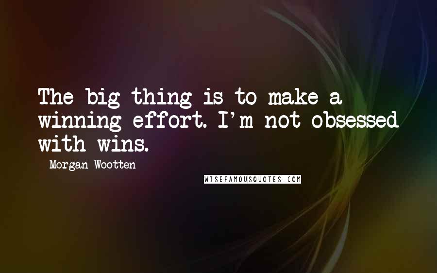 Morgan Wootten Quotes: The big thing is to make a winning effort. I'm not obsessed with wins.