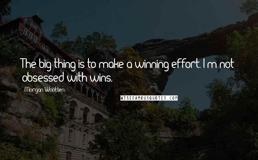 Morgan Wootten Quotes: The big thing is to make a winning effort. I'm not obsessed with wins.