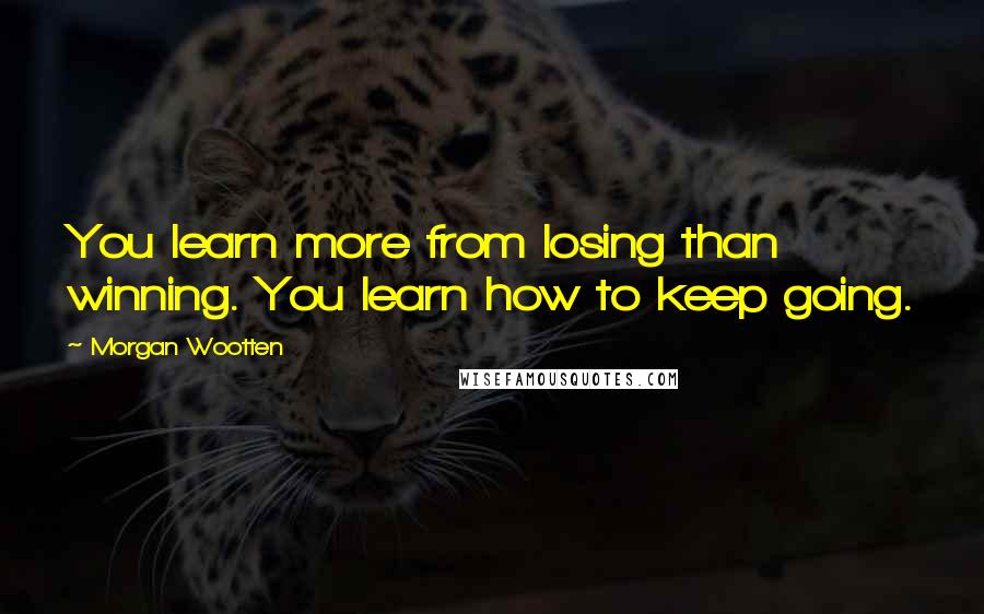 Morgan Wootten Quotes: You learn more from losing than winning. You learn how to keep going.