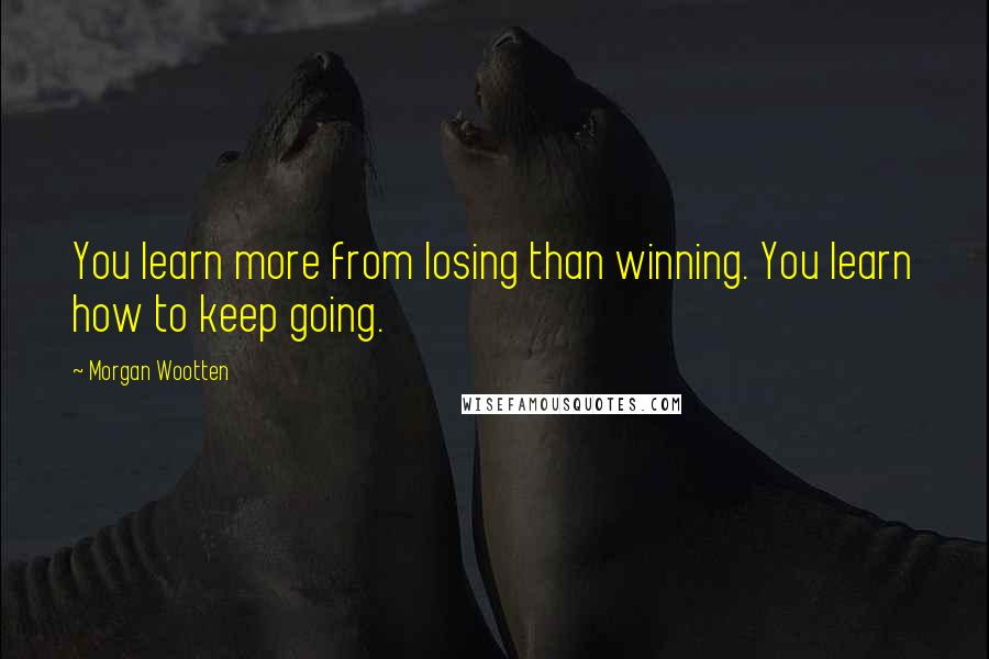 Morgan Wootten Quotes: You learn more from losing than winning. You learn how to keep going.