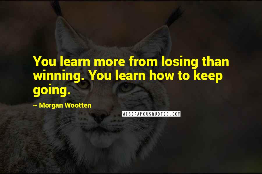 Morgan Wootten Quotes: You learn more from losing than winning. You learn how to keep going.