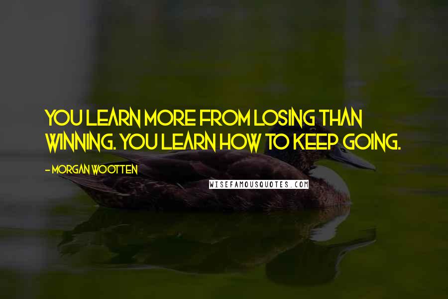 Morgan Wootten Quotes: You learn more from losing than winning. You learn how to keep going.