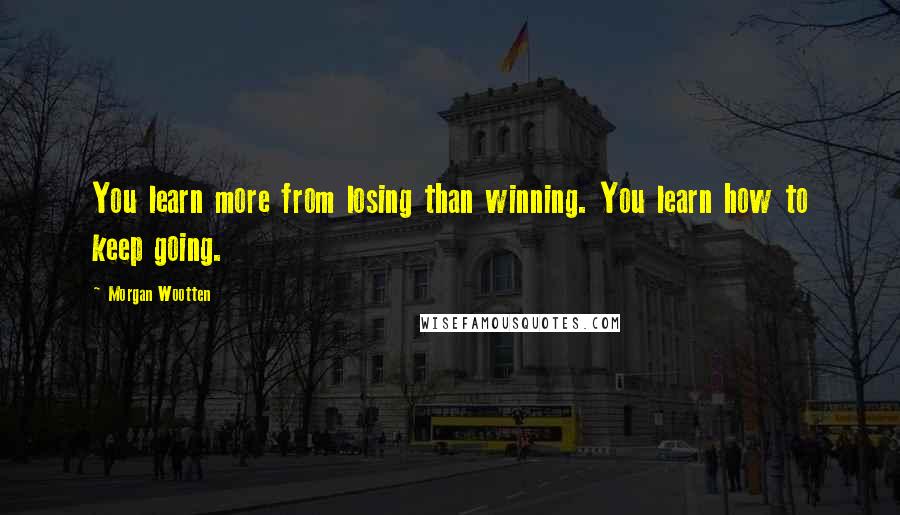 Morgan Wootten Quotes: You learn more from losing than winning. You learn how to keep going.