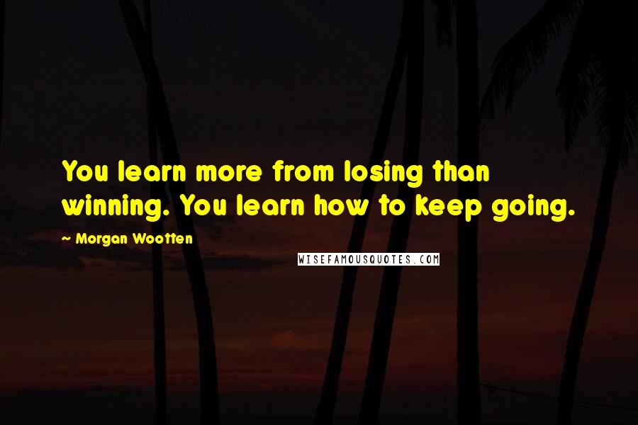 Morgan Wootten Quotes: You learn more from losing than winning. You learn how to keep going.