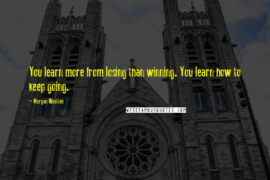 Morgan Wootten Quotes: You learn more from losing than winning. You learn how to keep going.