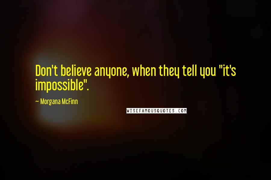 Morgana McFinn Quotes: Don't believe anyone, when they tell you "it's impossible".