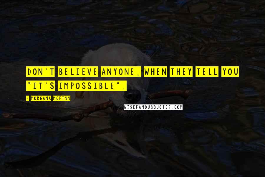 Morgana McFinn Quotes: Don't believe anyone, when they tell you "it's impossible".