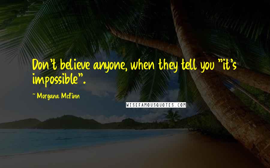 Morgana McFinn Quotes: Don't believe anyone, when they tell you "it's impossible".