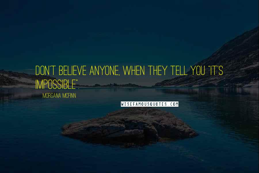 Morgana McFinn Quotes: Don't believe anyone, when they tell you "it's impossible".