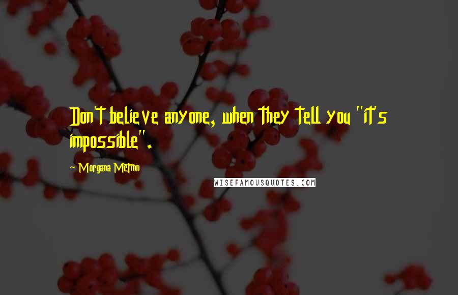 Morgana McFinn Quotes: Don't believe anyone, when they tell you "it's impossible".