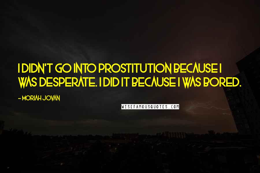 Moriah Jovan Quotes: I didn't go into prostitution because I was desperate. I did it because I was bored.