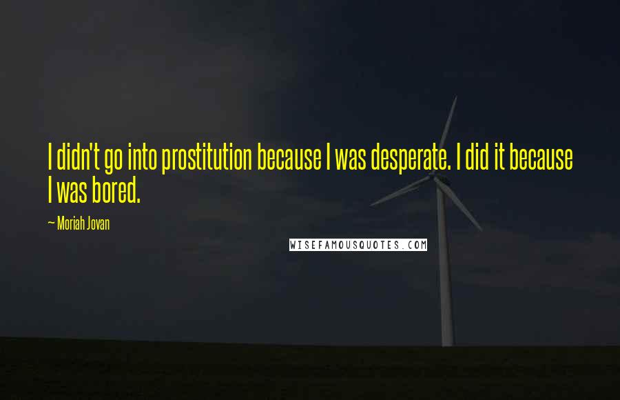 Moriah Jovan Quotes: I didn't go into prostitution because I was desperate. I did it because I was bored.