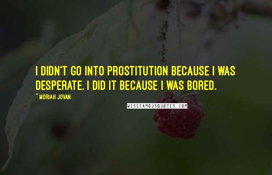 Moriah Jovan Quotes: I didn't go into prostitution because I was desperate. I did it because I was bored.