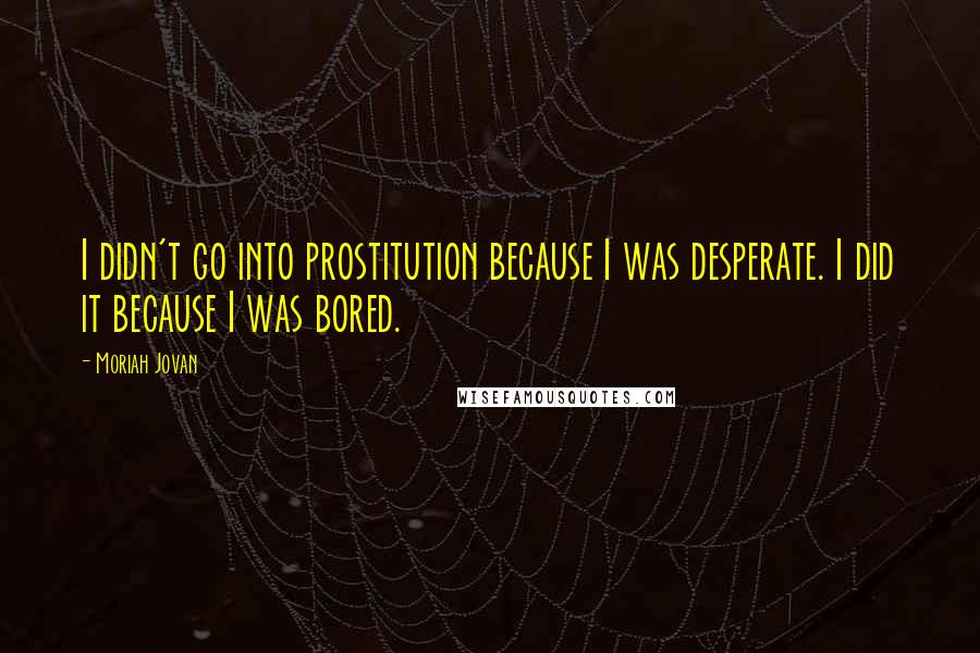 Moriah Jovan Quotes: I didn't go into prostitution because I was desperate. I did it because I was bored.