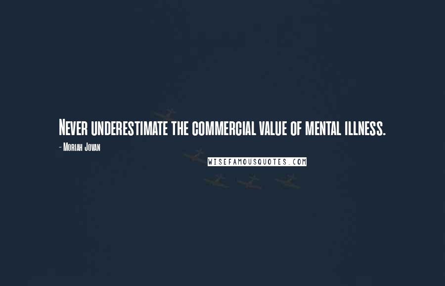 Moriah Jovan Quotes: Never underestimate the commercial value of mental illness.