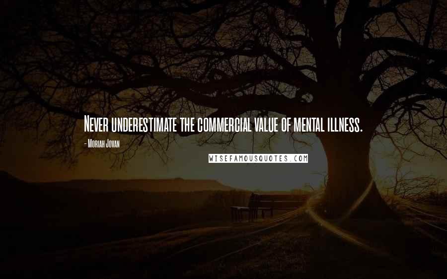 Moriah Jovan Quotes: Never underestimate the commercial value of mental illness.