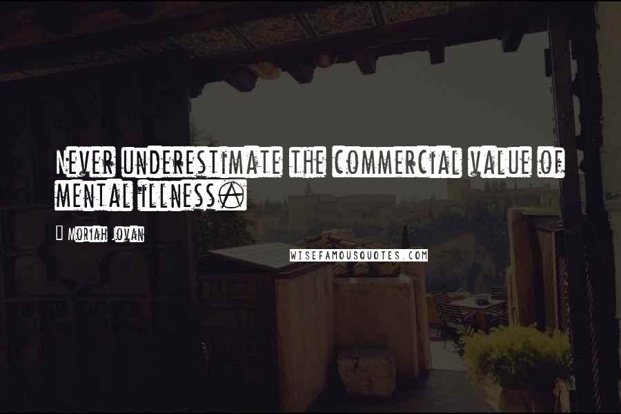 Moriah Jovan Quotes: Never underestimate the commercial value of mental illness.