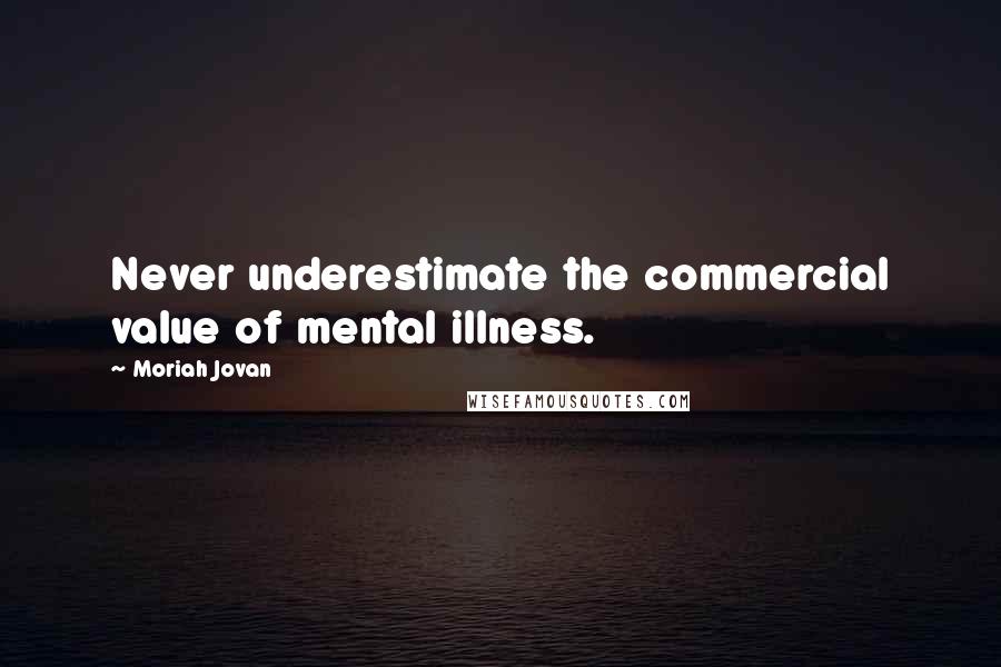 Moriah Jovan Quotes: Never underestimate the commercial value of mental illness.