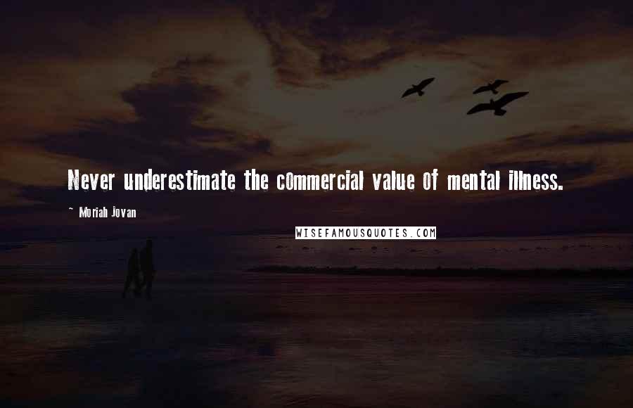 Moriah Jovan Quotes: Never underestimate the commercial value of mental illness.