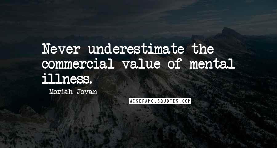 Moriah Jovan Quotes: Never underestimate the commercial value of mental illness.