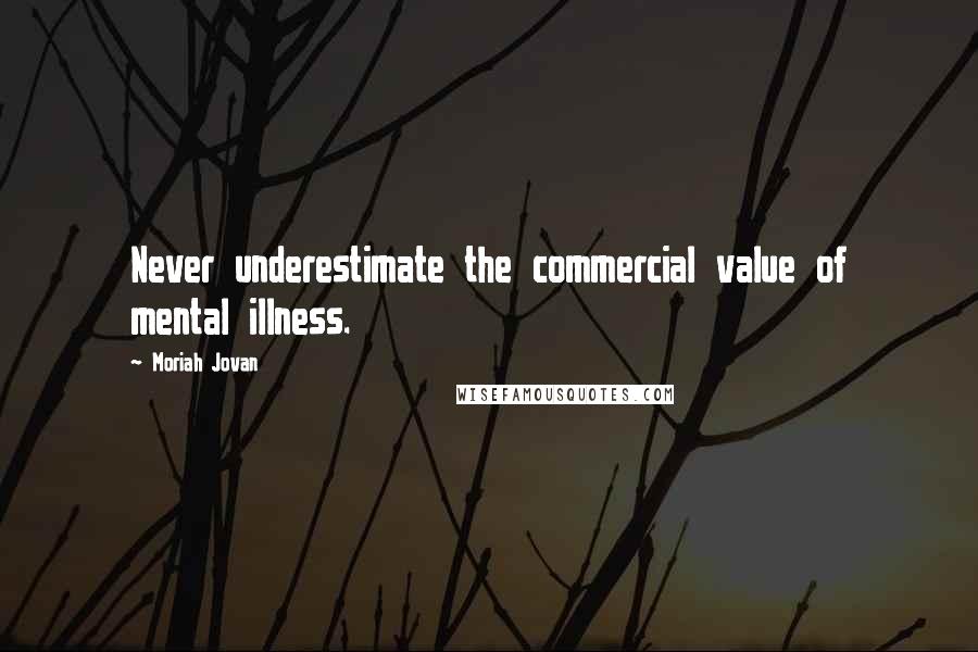 Moriah Jovan Quotes: Never underestimate the commercial value of mental illness.